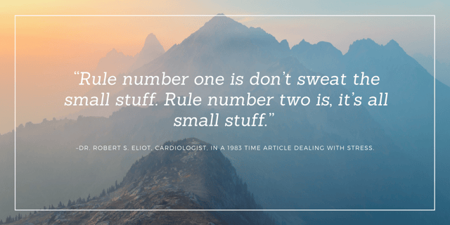 “Rule number one is don’t sweat the small stuff. Rule number two is, it’s all small stuff.” –Dr. Robert S. Eliot, Cardiologist, in a 1983 Time article dealing with stress..png